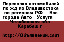 Перевозка автомобилей по жд из Владивостока по регионам РФ! - Все города Авто » Услуги   . Челябинская обл.,Карабаш г.